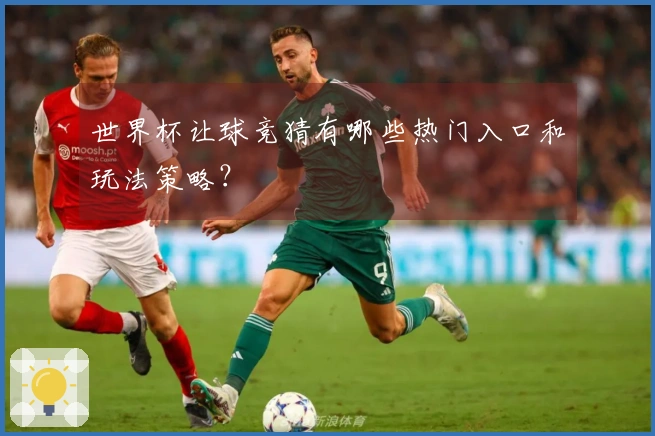 世界杯让球竞猜有哪些热门入口和玩法策略？