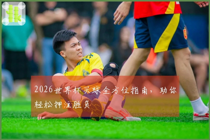 2026世界杯买球全方位指南，助你轻松押注胜负