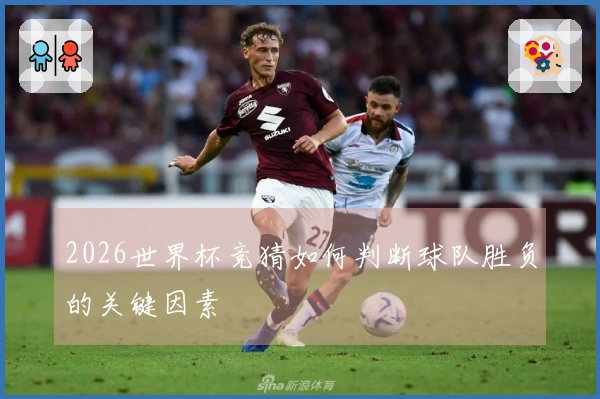 2026世界杯竞猜如何判断球队胜负的关键因素