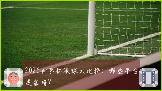 2026世界杯滚球大比拼：哪些平台更靠谱？