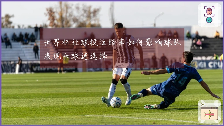 世界杯让球投注赔率如何影响球队表现和球迷选择