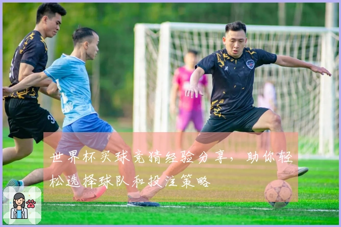 世界杯买球竞猜经验分享，助你轻松选择球队和投注策略