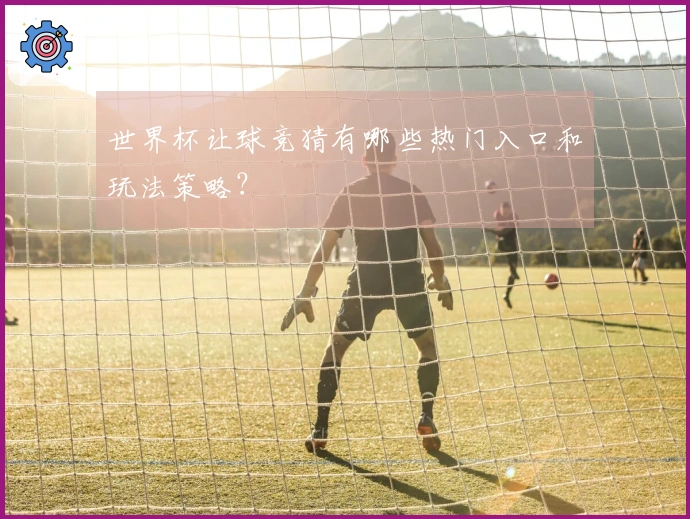 世界杯让球竞猜有哪些热门入口和玩法策略？