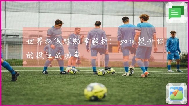世界杯滚球赔率解析：如何提升你的投注成功率