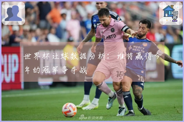 世界杯让球数据分析：谁将赢得今年的冠军争夺战