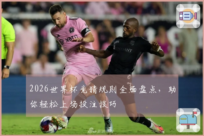 2026世界杯竞猜规则全面盘点，助你轻松上场投注技巧