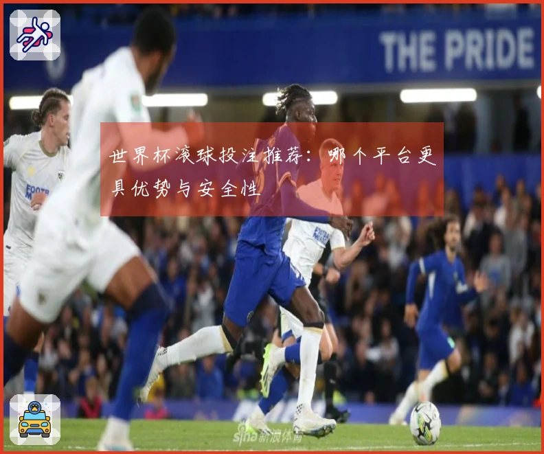 世界杯滚球投注推荐：哪个平台更具优势与安全性