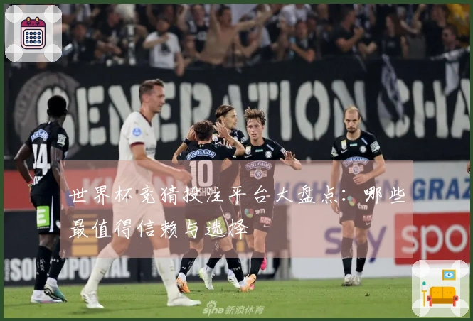 世界杯竞猜投注平台大盘点：哪些最值得信赖与选择