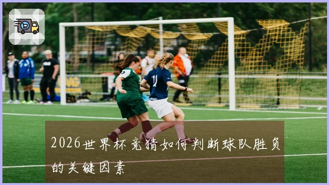 2026世界杯竞猜如何判断球队胜负的关键因素