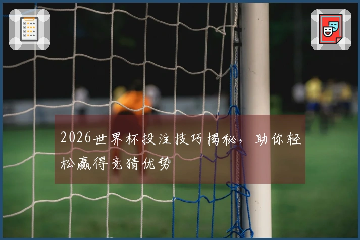 2026世界杯投注技巧揭秘，助你轻松赢得竞猜优势