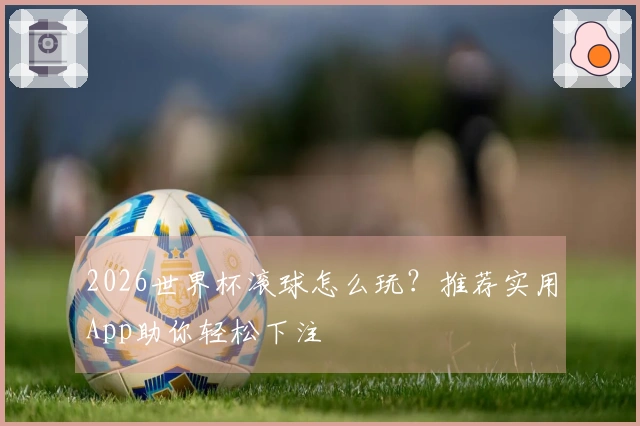 2026世界杯滚球怎么玩？推荐实用App助你轻松下注