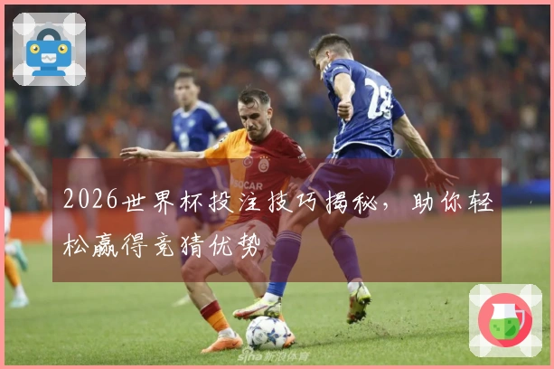 2026世界杯投注技巧揭秘，助你轻松赢得竞猜优势