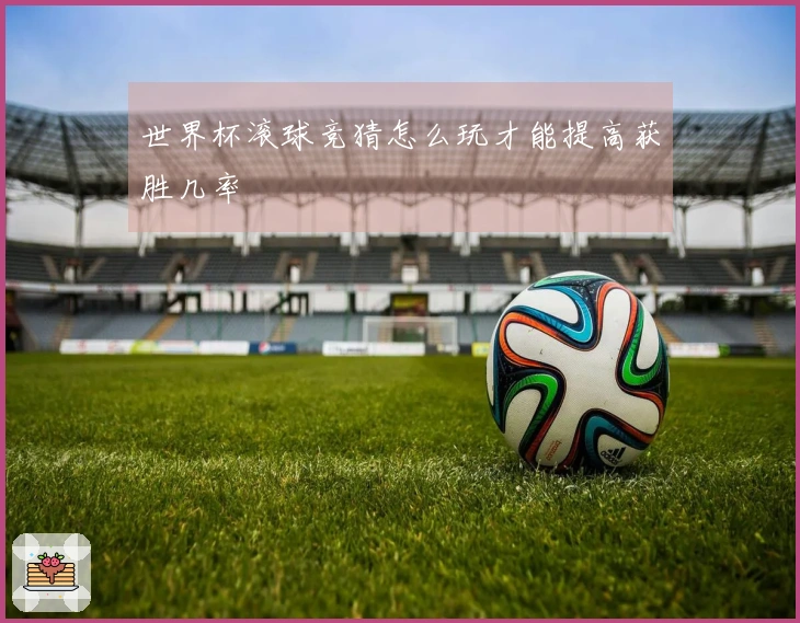 世界杯滚球竞猜怎么玩才能提高获胜几率